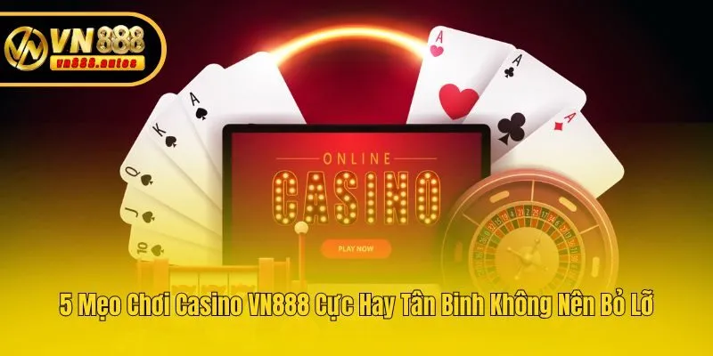 5 Mẹo Chơi Casino VN888 Cực Hay Tân Binh Không Nên Bỏ Lỡ