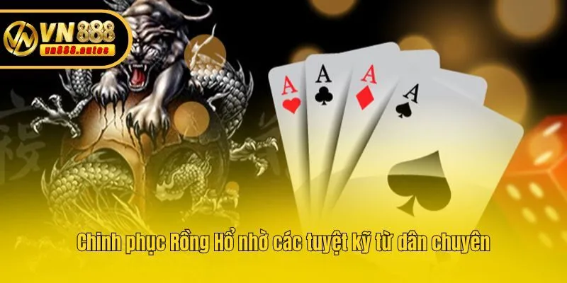 Chinh phục Rồng Hổ nhờ các tuyệt kỹ từ dân chuyên