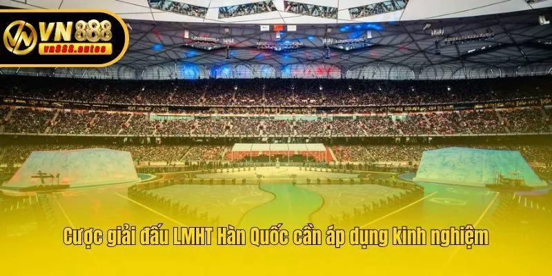 Cược giải đấu LMHT Hàn Quốc cần áp dụng kinh nghiệm