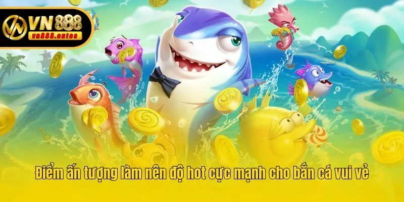 Điểm ấn tượng làm nên độ hot cực mạnh cho bắn cá vui vẻ