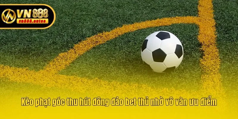 Kèo phạt góc thu hút đông đảo bet thủ nhờ vô vàn ưu điểm