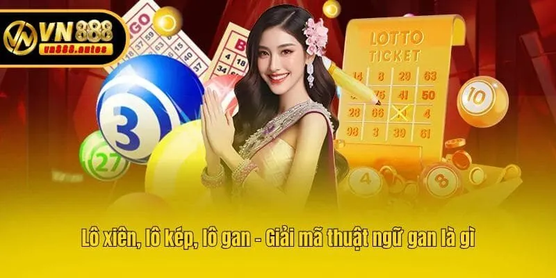 Lô xiên, lô kép, lô gan - Giải mã thuật ngữ gan là gì