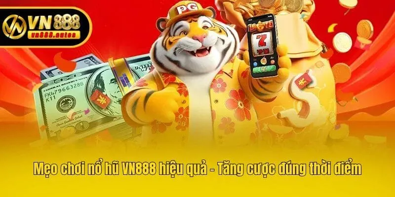 Mẹo chơi nổ hũ VN888 hiệu quả - Tăng cược đúng thời điểm