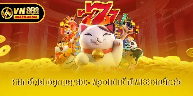 Phân bổ giai đoạn quay slot - Mẹo chơi nổ hũ VN888 chuẩn xác