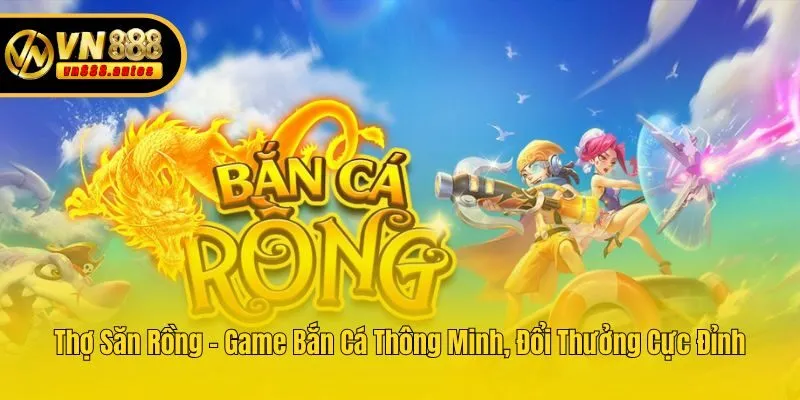 Thợ Săn Rồng - Game Bắn Cá Thông Minh, Đổi Thưởng Cực Đỉnh